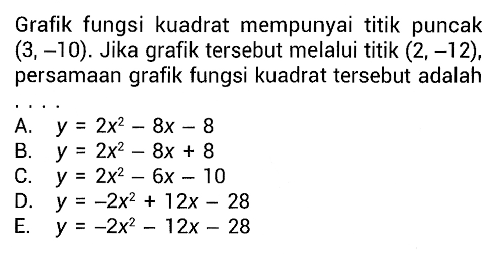 Grafik fungsi kuadrat mempunyai titik puncak (3,-10). Jika grafik tersebut melalui titik (2,-12), persamaan grafik fungsi kuadrat tersebut adalah...