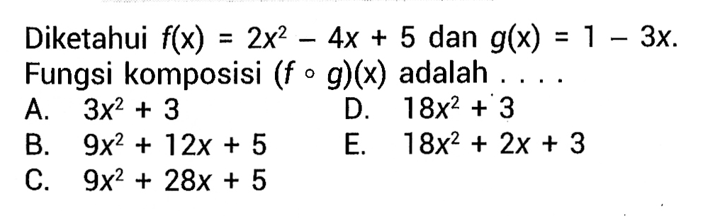 Diketahui  f(x)=2x^2-4x+5 dan g(x)=1-3x. Fungsi komposisi (fog)(x) adalah....