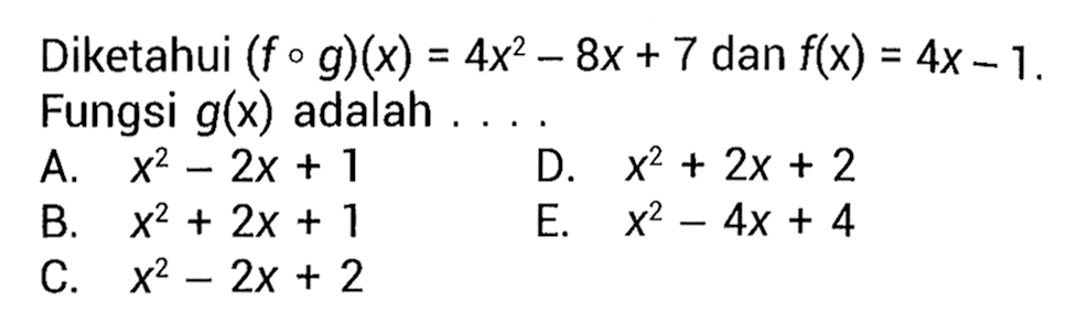 Diketahui (fog)(x)=4x^2-8x+7 dan f(x)=4x-1. Fungsi g(x) adalah....