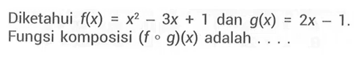 Diketahui  f(x)=x^2-3x+1  dan  g(x)=2x-1 . Fungsi komposisi  (fog)(x)  adalah ...