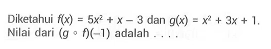 Diketahui f(x)=5x^2+x-3 dan g(x)=x^2+3x+1. Nilai dari (gof)(-1) adalah ....