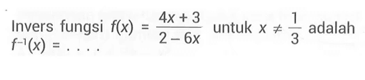 Invers fungsi  f(x)=(4x+3)/(2-6x)  untuk  x =/= 1/3  adalah  f^(-1)(x)=... 