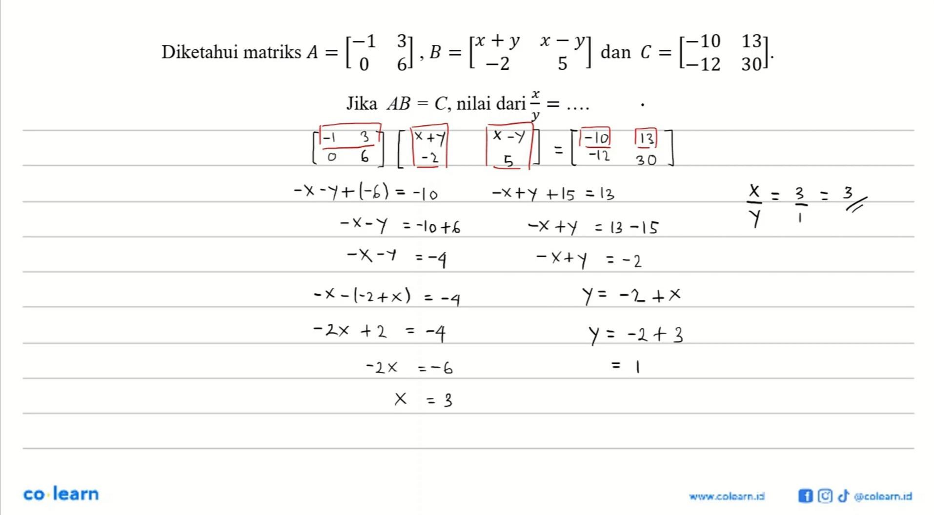 Diketahui matriks A=[-1 3 0 6], B=[x+y x-y -2 5] dan C = [-10 13 -12 30]. Jika AB=C, nilai dari x/y=....