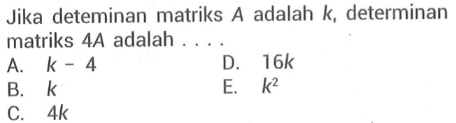 Jika deteminan matriks A adalah k, determinan matriks 4A adalah ...