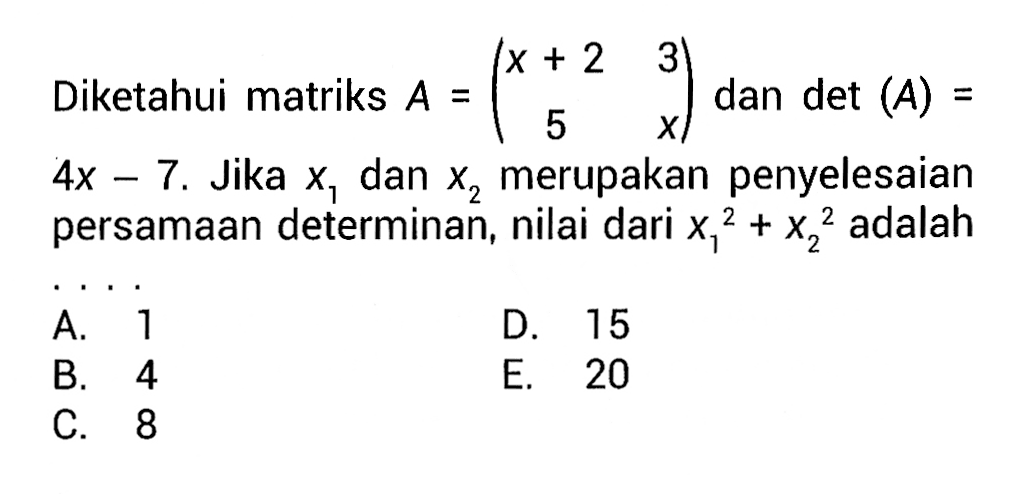 Diketahui matriks A=(x+2 3 5 x) dan det(A)=4x-7. Jika x1 dan x2 merupakan penyelesaian persamaan determinan, nilai dari x1^2+x2^2 adalah ....