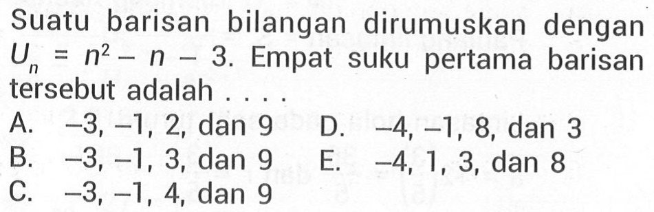 Suatu barisan bilangan dirumuskan dengan Un=n^2-n-3. Empat suku pertama barisan tersebut adalah...