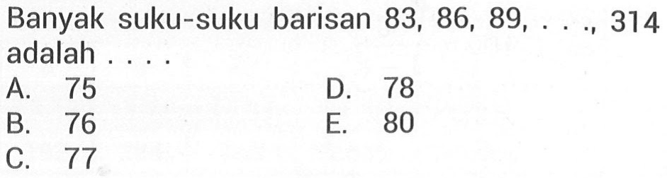 Banyak suku-suku barisan 83,86,89, ..., 314  adalah ...