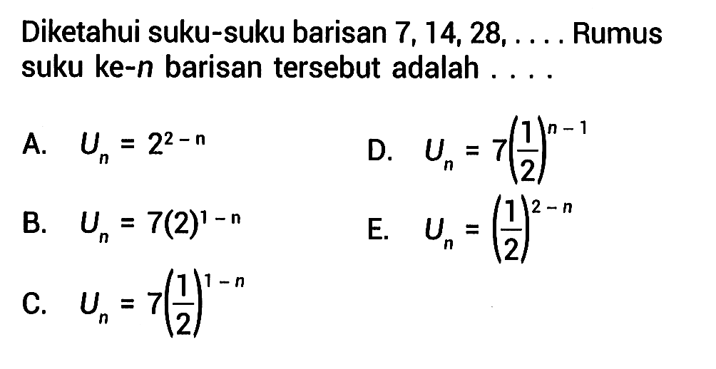 Diketahui suku-suku barisan 7,14,28, .... Rumus suku ke-n barisan tersebut adalah ...