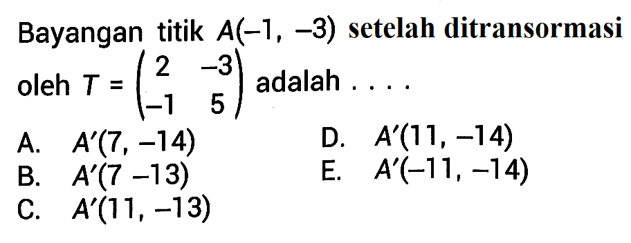 Bayangan titik A(-1,-3) setelah ditransformasi oleh T = (2 -3 -1 5) adalah ....