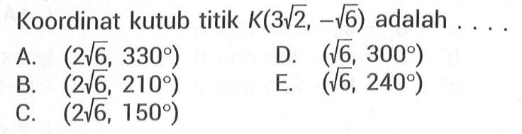 Koordinat kutub titik K(3akar(2), -akar(6)) adalah