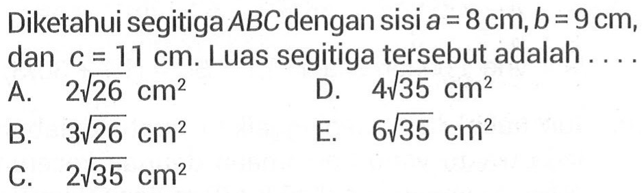 Diketahui segitiga ABC dengan sisi a=8 cm, b=9 cm, dan c=11 cm. Luas segitiga tersebut adalah ....