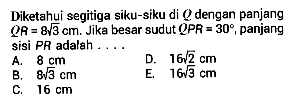 Diketahui segitiga siku-siku di  Q  dengan panjang  QR=8akar(3)cm.  Jika besar sudut  QPR=30 , panjang sisi PR adalah ...