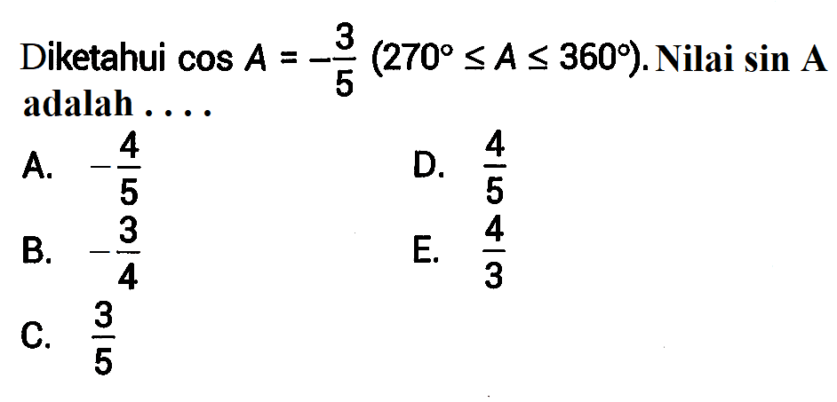 Diketahui cos A=-3/5(270 <=A<=360) . Nilai sin A adalah  ... 