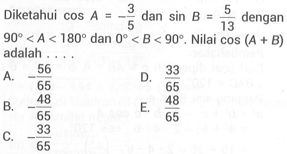 Diketahui cos A=-3/5 dan sin B=5/13 dengan 90<A<180 dan 0<B<90. Nilai cos (A+B) adalah ...