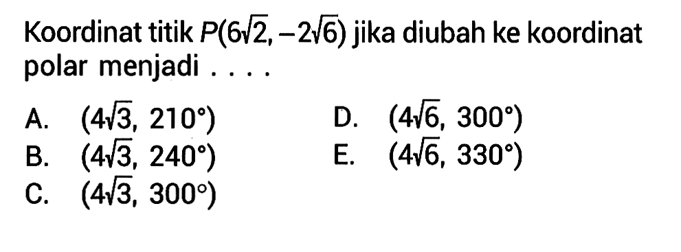 Koordinat titik P(6akar(2), -2akar(6)) jika diubah ke koordinat polar menjadi