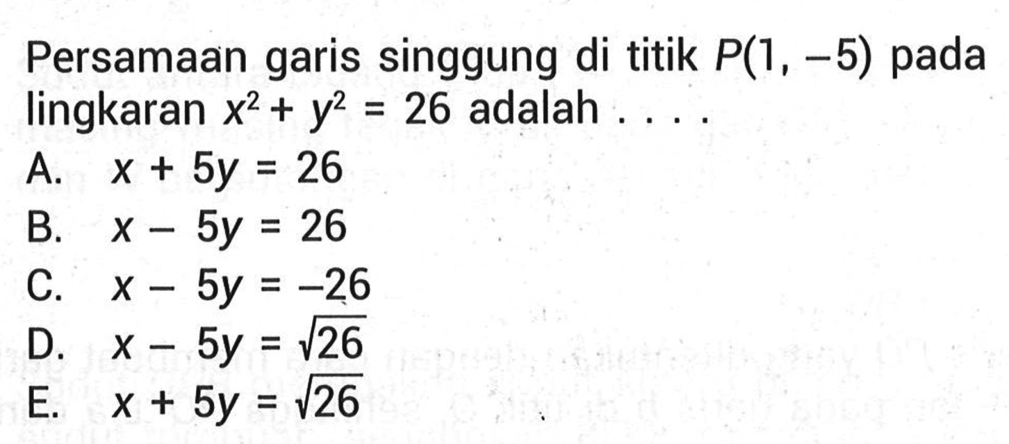 Persamaan garis singgung di titik  P(1,-5)  pada lingkaran  x^2+y^2=26  adalah  ... . 
