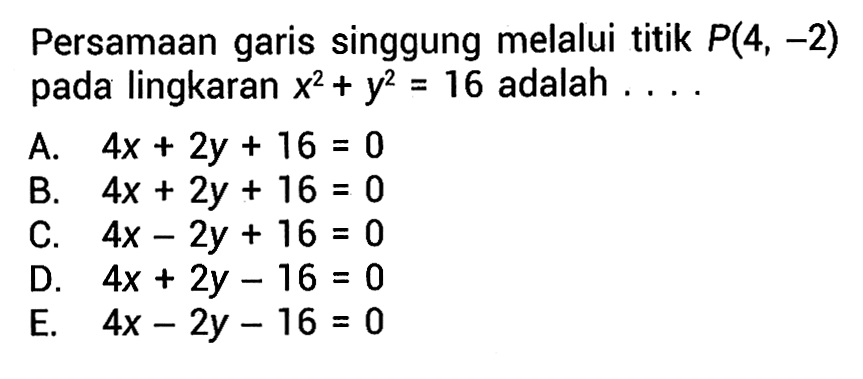 Persamaan garis singgung melalui titik P(4,-2) pada lingkaran x^2+y^2=16 adalah  ....