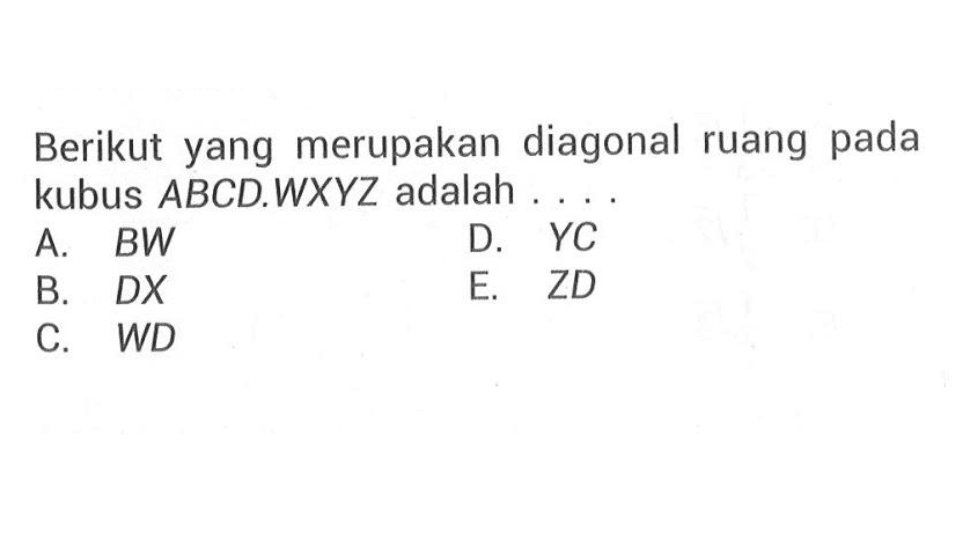 Berikut yang merupakan diagonal ruang pada kubus ABCD.WXYZ adalah . . . .