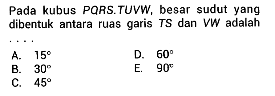 Pada kubus PQRS.TUVW, besar sudut yang dibentuk antara garis TS dan VW adalah ruas