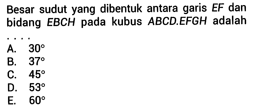 Besar sudut yang dibentuk antara garis EF dan bidang EBCH pada kubus ABCD.EFGH adalah . . . .