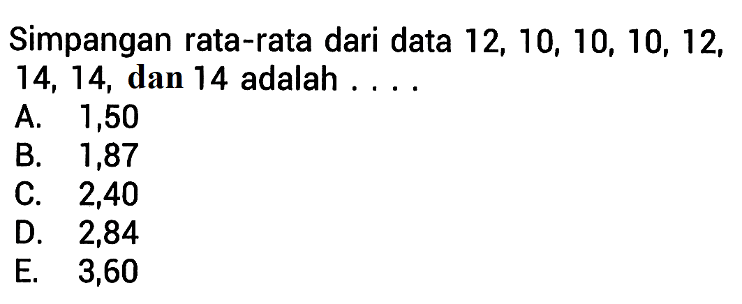 Simpangan rata-rata dari data 12, 10, 10, 10, 12, 14, 14, dan 14 adalah . . . .