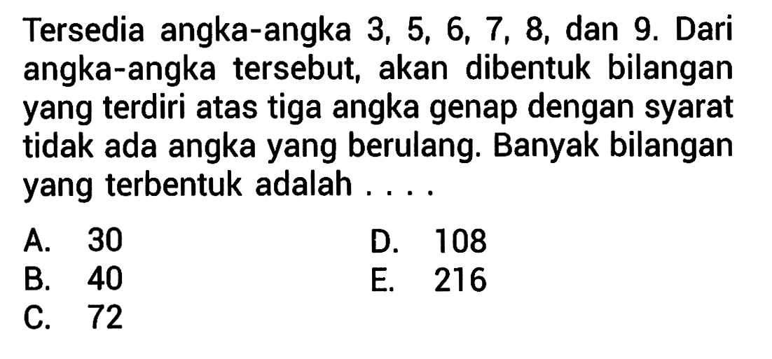 Tersedia angka-angka 3, 5, 6, 7, 8, dan 9. Dari angka-angka tersebut, akan dibentuk bilangan yang terdiri atas tiga angka genap dengan syarat tidak ada angka yang berulang. Banyak bilangan yang terbentuk adalah 