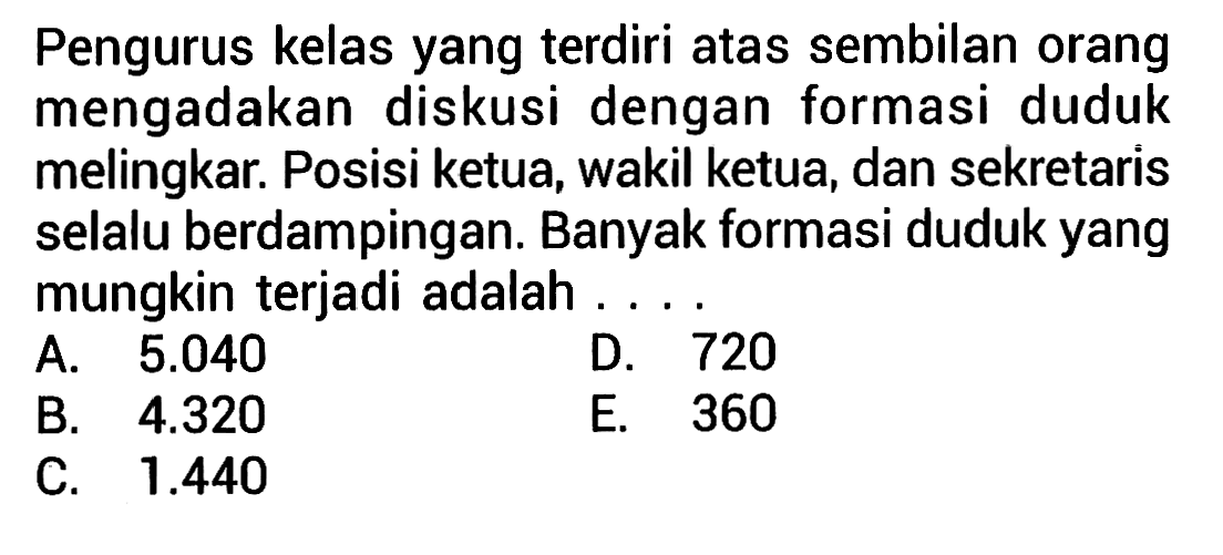 Pengurus kelas yang terdiri atas sembilan orang mengadakan diskusi dengan formasi duduk melingkar. Posisi ketua, wakil ketua, dan sekretaris selalu berdampingan. Banyak formasi duduk yang mungkin terjadi adalah ....