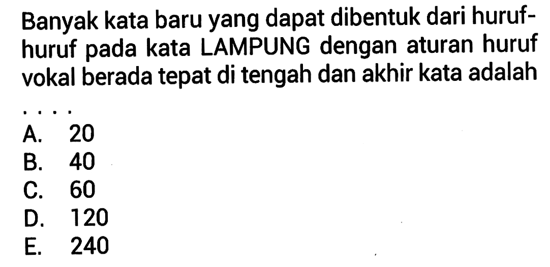 Banyak kata baru yang dapat dibentuk dari huruf-huruf pada kata LAMPUNG dengan aturan huruf vokal berada tepat di tengah dan akhir kata adalah ...
