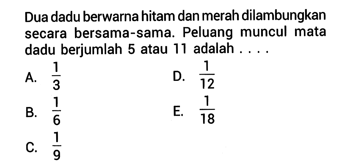 Dua dadu berwarna hitam dan merah dilambungkan secara bersama-sama. Peluang muncul mata dadu berjumlah 5 atau 11 adalah ... .