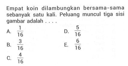 Empat koin dilambungkan bersama-sama sebanyak satu kali. Peluang muncul tiga sisi gambar adalah ...