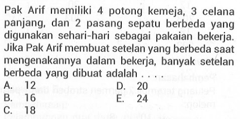 Pak Arif memiliki 4 potong kemeja, 3 celana panjang, dan 2 pasang sepatu berbeda yang digunakan sehari-hari sebagai pakaian bekerja. Jika Pak Arif membuat setelan yang berbeda saat mengenakannya dalam bekerja, banyak setelan berbeda yang dibuat adalah