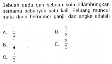 Sebuah dadu dan sebuah koin dilambungkan bersama sebanyak satu kali. Peluang muncul mata dadu bernomor ganjil dan angka adalah ...
