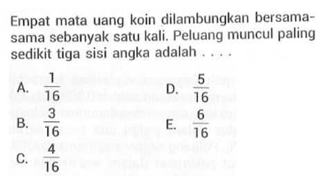 Empat mata uang koin dilambungkan bersamasama sebanyak satu kali. Peluang muncul paling sedikit tiga sisi angka adalah ....