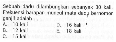 Sebuah dadu dilambungkan sebanyak 30 kali. Frekuensi harapan muncul mata dadu bernomor ganjil adalah....