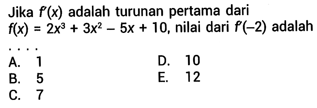 Jika f'(x) adalah turunan pertama dari f(x)=2x^3+3x^2-5x+10, nilai dari f'(-2) adalah
