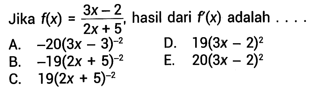 Jika f(x)=(3x-2)/(2x+5), hasil dari f'(x) adalah ....