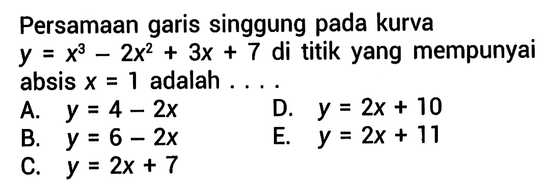 Persamaan garis singgung pada kurva y=x^3-2x^2+3x+7 di titik yang mempunyai absis x=1 adalah... 