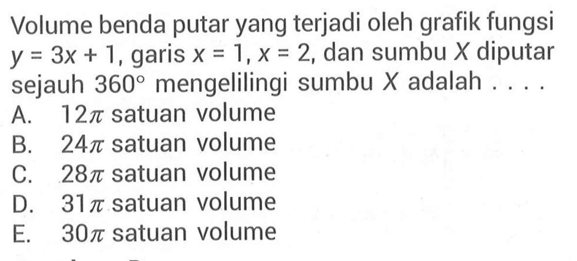 Volume benda putar yang terjadi oleh grafik fungsi y=3 x+1, garis  x=1, x=2, dan sumbu X diputar sejauh 360 mengelilingi sumbu X  adalah ....
