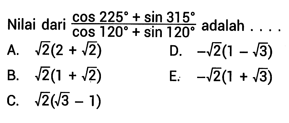 Nilai dari (cos 225+sin 315)/(cos 120+sin 120) adalah ....