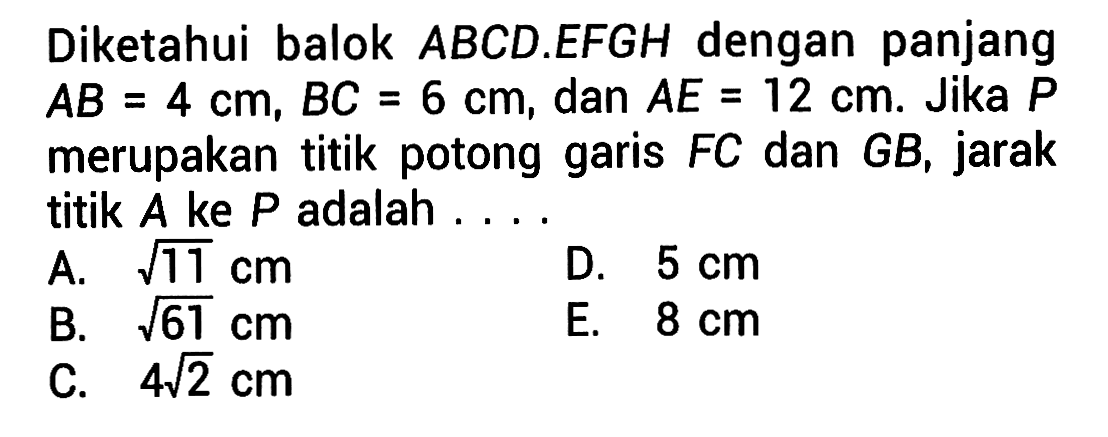 Diketahui balok ABCD.EFGH dengan panjang AB =4 cm, BC =6 cm, dan AE =12 cm. Jika P merupakan titik potong FC dan GB, jarak garis titik A ke P adalah