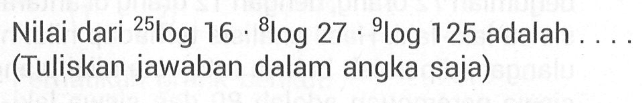 Nilai dari 25log16.8log27.9log125 adalah .... (Tuliskan jawaban dalam angka saja)