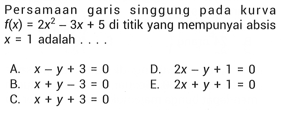 Persamaan garis singgung pada kurva f(x)=2x^2-3x+5 di titik yang mempunyai absis x=1 adalah ....