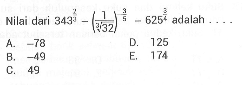 Nilai dari 343^(2/3) - (1/(32^(1/3))) - 625^(3/4) adalah ... A. -78 B. -49 C. 49 D. 125 E. 175