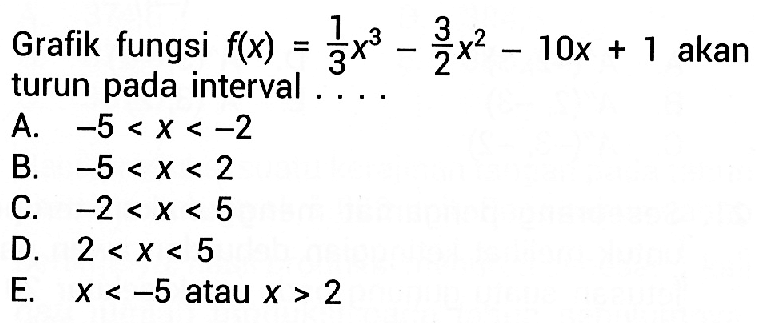 Grafik fungsi  f(x)=1/3 x^3-3/2 x^2-10x+1  akan turun pada interval ....
