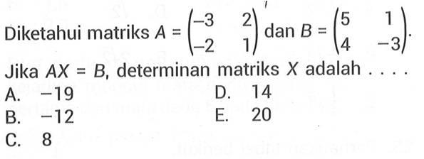 Diketahui matriks A=(-3 2 -2 1) dan B=(5 1 4 -3). Jika AX=B, determinan matriks X adalah . . . .