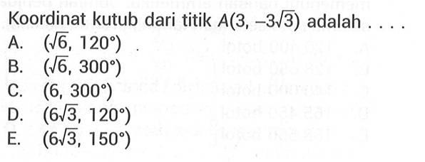 Koordinat kutub dari titik  A(3,-3 akar(3)  adalah ....