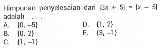 Himpunan penyelesaian dari |3x+5|=|x-5| adalah.... A. {0, -5} D. {1, 2} B. {0, 2} E. {3, -1} C. {1, -1}