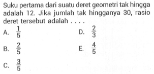 Suku pertama dari suatu deret geometri tak hingga adalah 12. Jika jumlah tak hingganya 30, rasio deret tersebut adalah  .... .