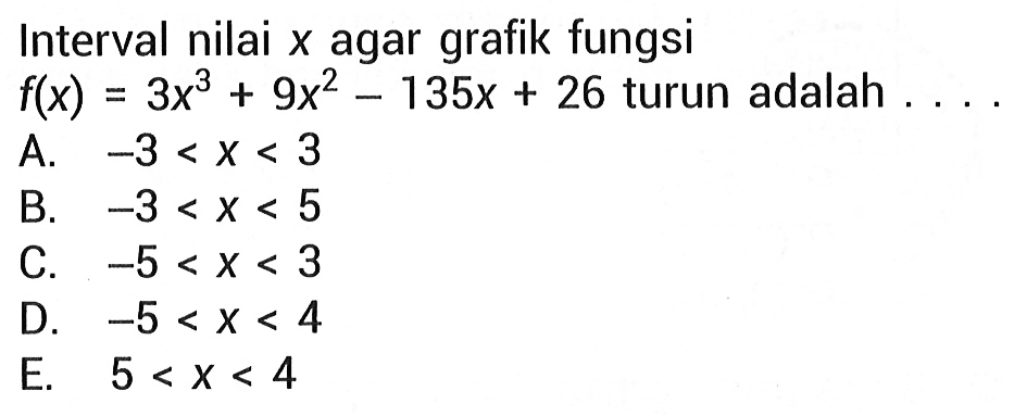 Interval nilai x agar grafik fungsi f(x)=3x^3+9x^2-135x+26 turun adalah ....