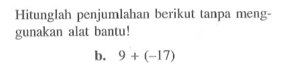 Hitunglah penjumlahan berikut tanpa meng- gunakan alat bantu! b. 9 + (-17)